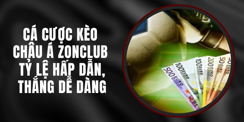 Cá Cược Kèo Châu Á Zonclub - Tỷ Lệ Hấp Dẫn, Thắng Dễ Dàng