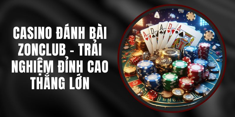 Casino Đánh Bài Zonclub - Trải Nghiệm Đỉnh Cao Thắng Lớn