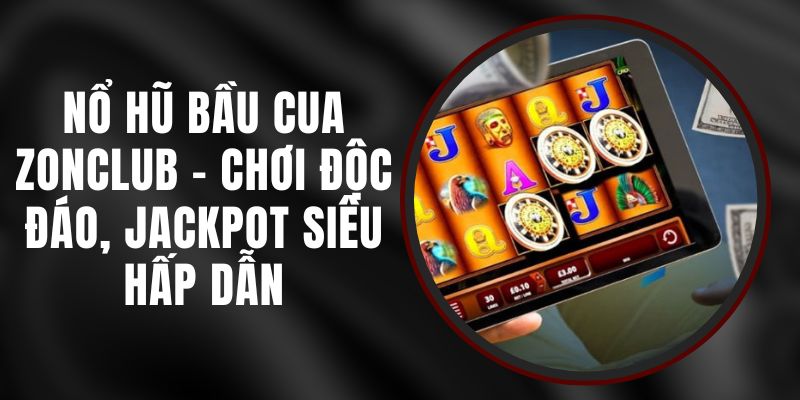 Nổ Hũ Bầu Cua Zonclub - Chơi Độc Đáo, Jackpot Siêu Hấp Dẫn