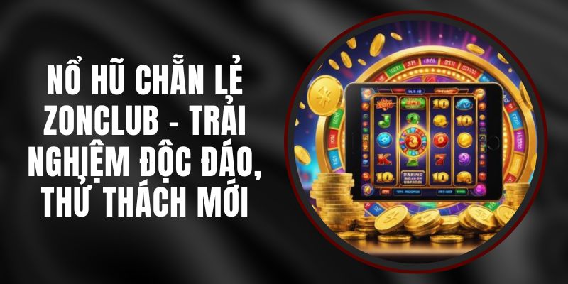 Nổ Hũ Chẵn Lẻ Zonclub - Trải Nghiệm Độc Đáo, Thử Thách Mới