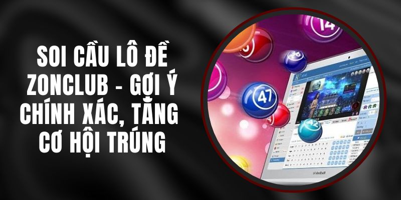 Soi Cầu Lô Đề Zonclub - Gợi Ý Chính Xác, Tăng Cơ Hội Trúng