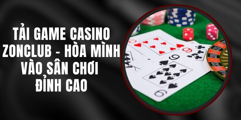 Tải Game Casino Zonclub - Hòa Mình Vào Sân Chơi Đỉnh Cao